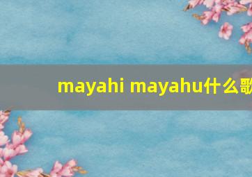 mayahi mayahu什么歌